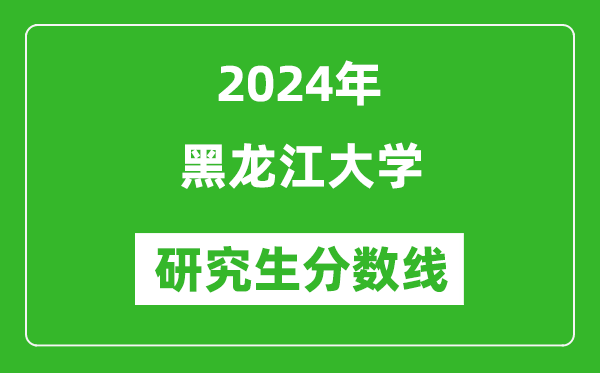 2024年黑龍江大學研究生分數(shù)線一覽表(含2023年歷年)