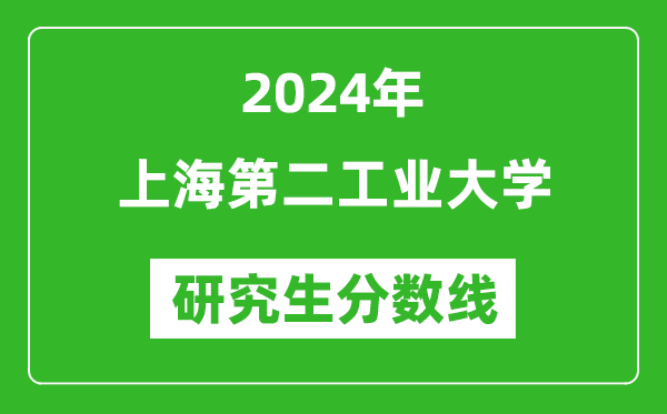 2024年上海第二工業(yè)大學(xué)研究生分數(shù)線一覽表(含2023年歷年)