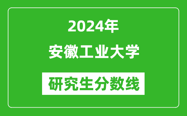2024年安徽工業(yè)大學(xué)研究生分?jǐn)?shù)線一覽表(含2023年歷年)