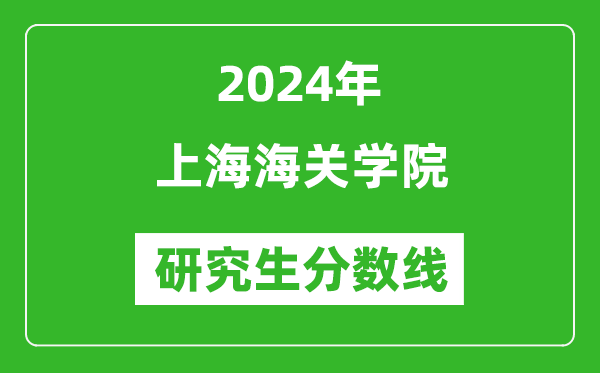 2024年上海海關(guān)學院研究生分數(shù)線一覽表(含2023年歷年)