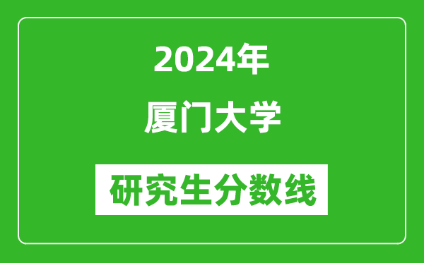 2024年廈門大學(xué)研究生分?jǐn)?shù)線一覽表(含2023年歷年)