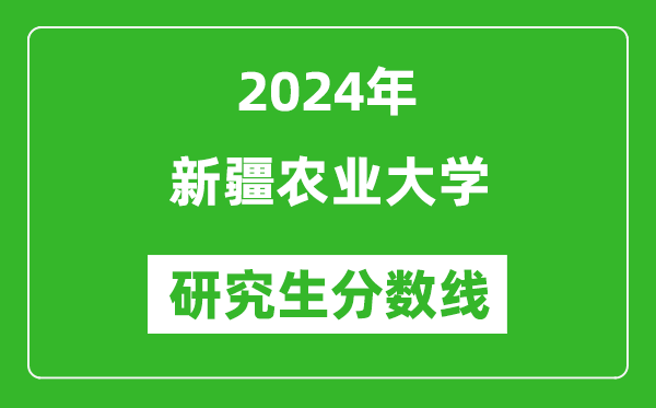 2024年新疆農(nóng)業(yè)大學(xué)研究生分?jǐn)?shù)線(xiàn)一覽表(含2023年歷年)