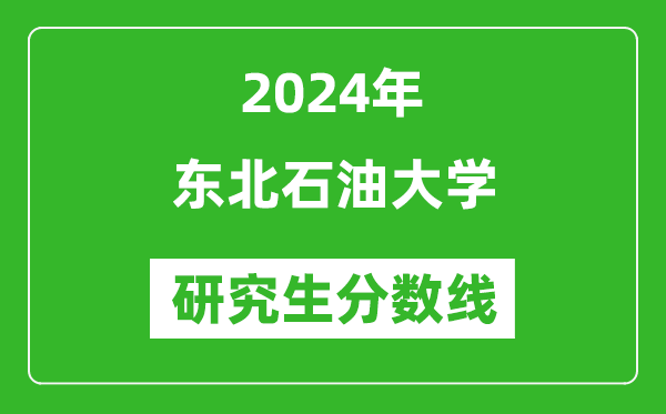 2024年東北石油大學(xué)研究生分數(shù)線一覽表(含2023年歷年)
