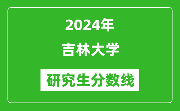 2024年吉林大學(xué)研究生分?jǐn)?shù)線一覽表(含2023年歷年)