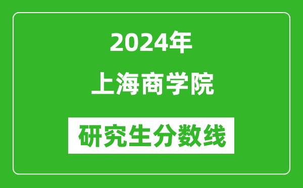 2024年上海商學(xué)院研究生分?jǐn)?shù)線一覽表(含2023年歷年)
