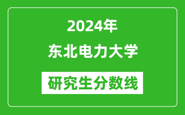 2024年東北電力大學研究生分數(shù)線一覽表(含2023年歷年)