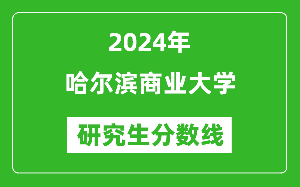 2024年哈爾濱商業(yè)大學(xué)研究生分?jǐn)?shù)線一覽表(含2023年歷年)