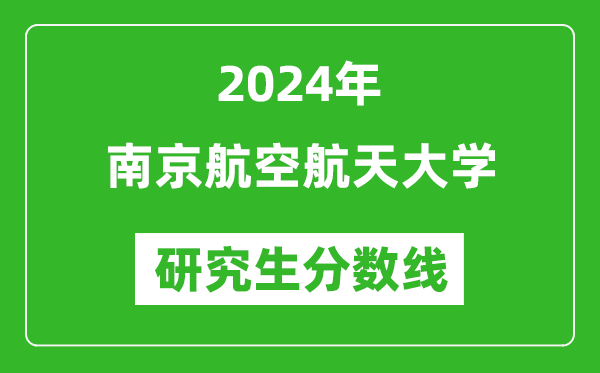 2024年南京航空航天大學(xué)研究生分?jǐn)?shù)線一覽表(含2023年歷年)