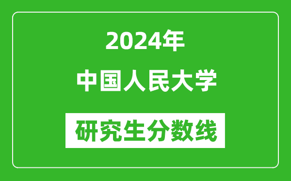 2024年中國人民大學(xué)研究生分?jǐn)?shù)線一覽表(含2023年歷年)