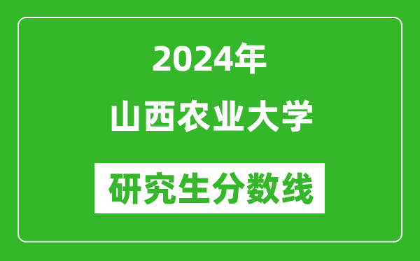 2024年山西農(nóng)業(yè)大學(xué)研究生分?jǐn)?shù)線一覽表(含2023年歷年)