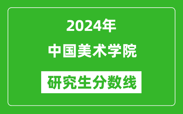 2024年中國(guó)美術(shù)學(xué)院研究生分?jǐn)?shù)線一覽表(含2023年歷年)