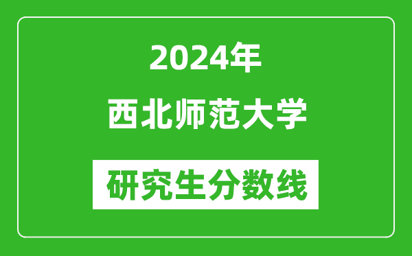 2024年西北師范大學(xué)研究生分數(shù)線一覽表(含2023年歷年)