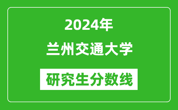 2024年蘭州交通大學(xué)研究生分?jǐn)?shù)線一覽表(含2023年歷年)