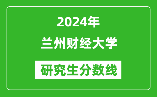 2024年蘭州財經(jīng)大學(xué)研究生分數(shù)線一覽表(含2023年歷年)