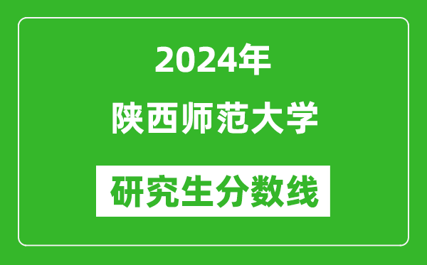 2024年陜西師范大學(xué)研究生分?jǐn)?shù)線一覽表(含2023年歷年)