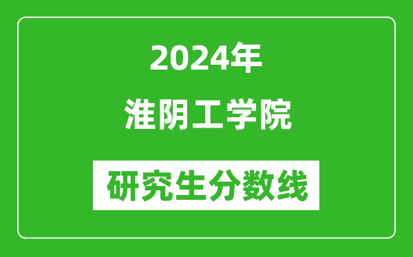 2024年淮陰工學院研究生分數(shù)線一覽表(含2023年歷年)