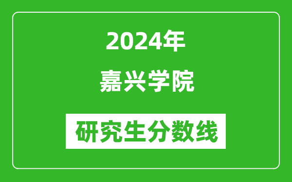 2024年嘉興學院研究生分數線一覽表(含2023年歷年)