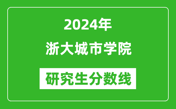 2024年浙大城市學(xué)院研究生分?jǐn)?shù)線一覽表(含2023年歷年)