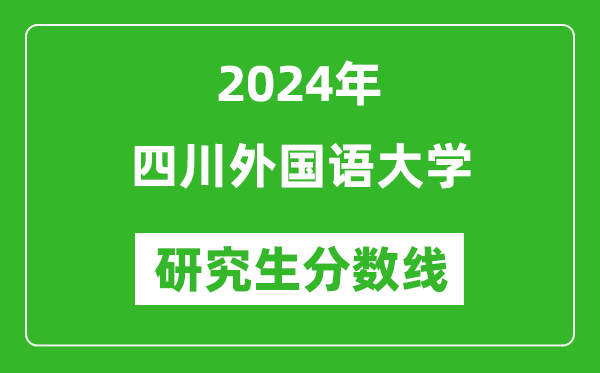 2024年四川外國語大學(xué)研究生分?jǐn)?shù)線一覽表(含2023年歷年)