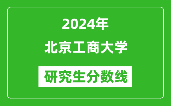 2024年北京工商大學(xué)研究生分?jǐn)?shù)線一覽表(含2023年歷年)