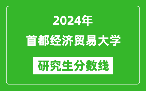 2024年首都經(jīng)濟(jì)貿(mào)易大學(xué)研究生分?jǐn)?shù)線一覽表(含2023年歷年)
