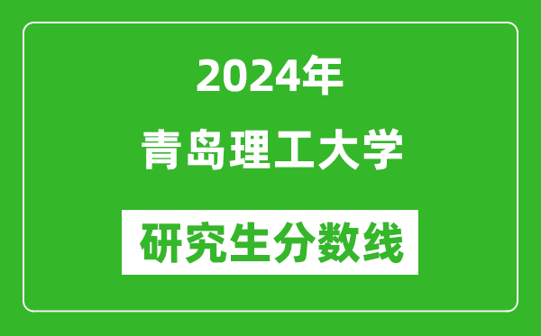 2024年青島理工大學(xué)研究生分?jǐn)?shù)線(xiàn)一覽表(含2023年歷年)