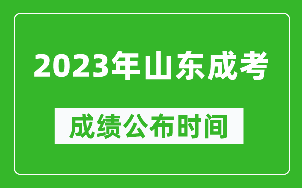 2023年山東成考成績公布時間,山東成考分?jǐn)?shù)多久能出來
