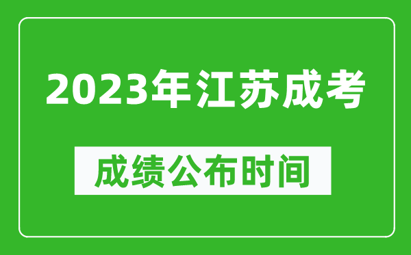 2023年江蘇成考成績公布時間,江蘇成考分?jǐn)?shù)多久能出來