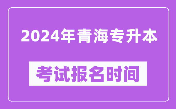 2024年青海專升本考試報(bào)名時(shí)間(附專升本報(bào)名入口)
