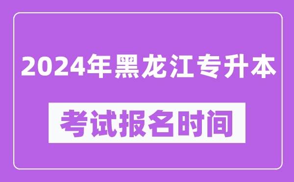 2024年黑龍江專升本考試報(bào)名時(shí)間(附專升本報(bào)名入口)