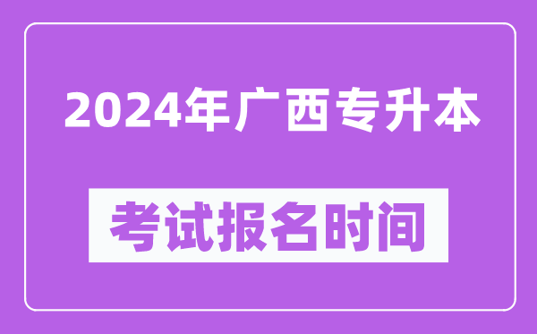 2024年廣西專升本考試報(bào)名時(shí)間(附專升本報(bào)名入口)