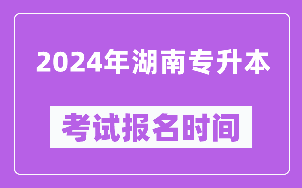2024年湖南專(zhuān)升本考試報(bào)名時(shí)間(附專(zhuān)升本報(bào)名入口)
