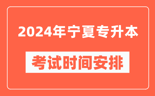 2024年寧夏專升本考試時(shí)間安排具體時(shí)間表