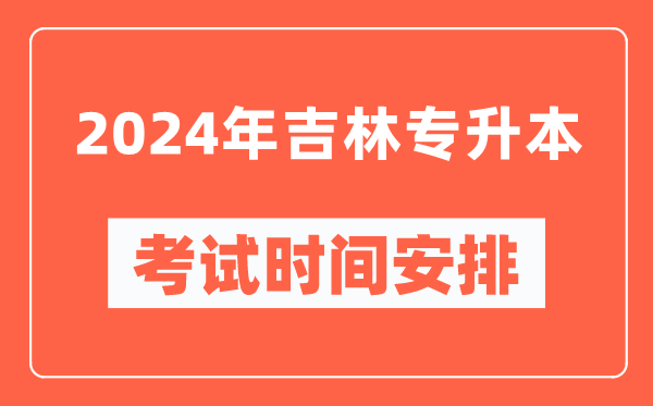 2024年吉林專升本考試時間安排具體時間表