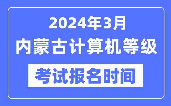 2024年3月內(nèi)蒙古計(jì)算機(jī)等級考試報(bào)名時(shí)間(附報(bào)名入口)