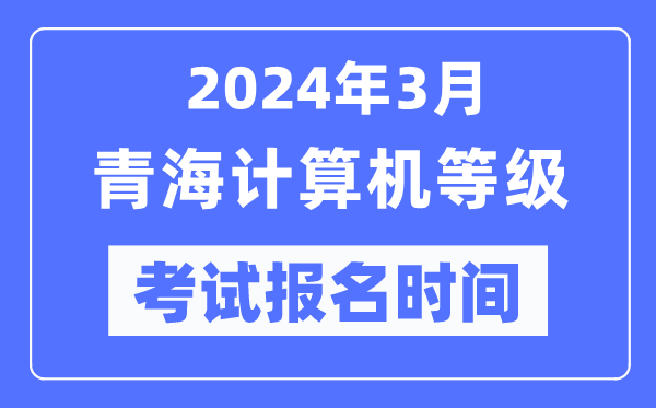 2024年3月青海計算機(jī)等級考試報名時間(附報名入口)