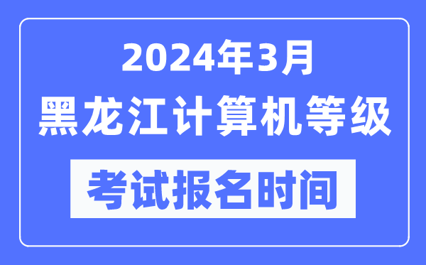 2024年3月黑龍江計(jì)算機(jī)等級(jí)考試報(bào)名時(shí)間(附報(bào)名入口)
