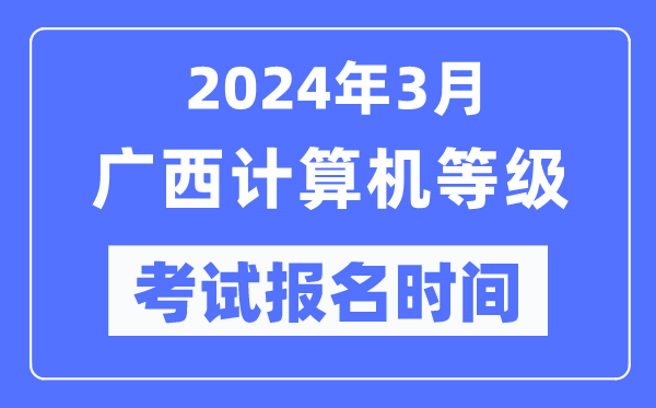2024年3月廣西計(jì)算機(jī)等級(jí)考試報(bào)名時(shí)間(附報(bào)名入口)