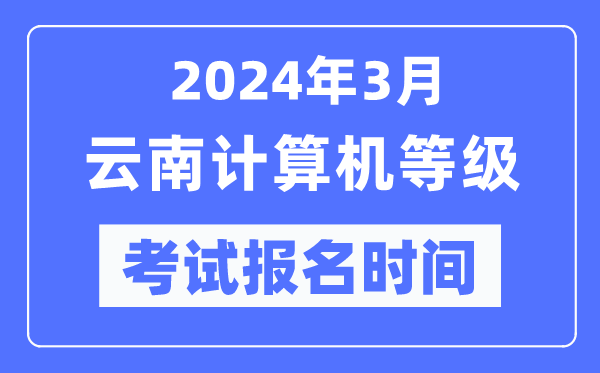 2024年3月云南計算機等級考試報名時間（附報名入口）