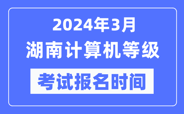 2024年3月湖南計算機等級考試報名時間(附報名入口)