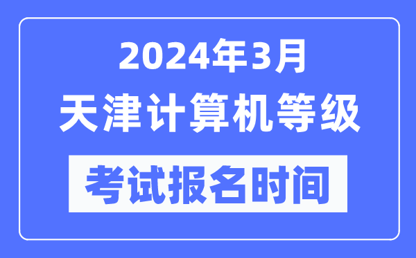 2024年3月天津計(jì)算機(jī)等級考試報(bào)名時間（附報(bào)名入口）
