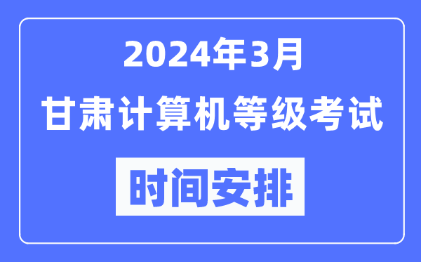 2024年3月甘肅計(jì)算機(jī)等級(jí)考試時(shí)間安排表
