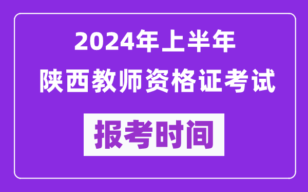 2024年上半年陜西教師資格證考試報(bào)考時(shí)間（附報(bào)名入口）