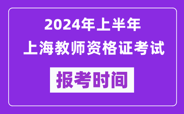 2024年上半年上海教師資格證考試報考時間（附報名入口）