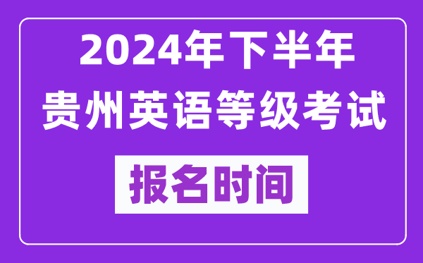 2024年下半年貴州英語(yǔ)等級(jí)考試報(bào)名時(shí)間安排(附報(bào)名入口)