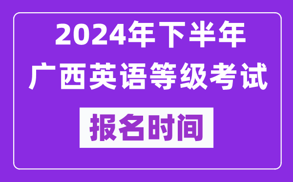 2024年下半年廣西英語等級考試報名時間安排(附報名入口)