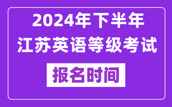 2024年下半年江蘇英語等級考試報名時間安排(附報名入口)