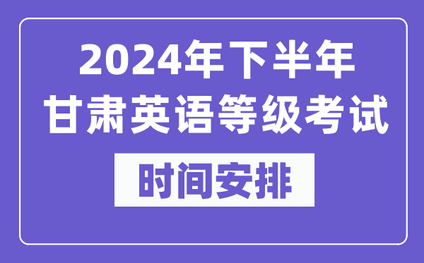 2024年下半年甘肅英語等級考試時間是什么時候？