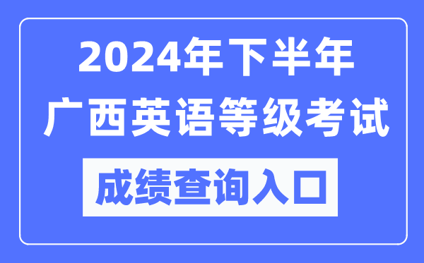 2024年下半年廣西英語(yǔ)等級(jí)考試成績(jī)查詢?nèi)肟冢╤ttps://pets.neea.edu.cn/)