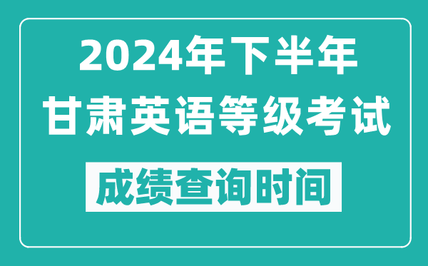 2024年下半年甘肅英語等級考試成績公布時間,什么時候查分？